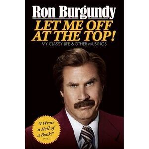 Let Me Off at the Top!: My Classy Life and Other Musings -- Ron Burgundy